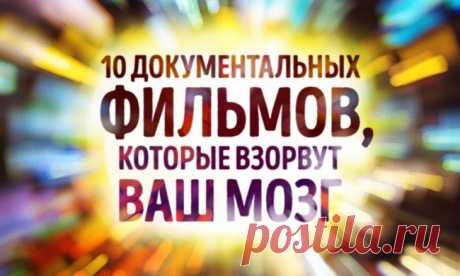 10 документальных фильмов, которые взорвут ваш мозг