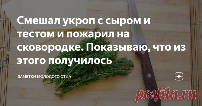 Смешал укроп с сыром и тестом и пожарил на сковородке. Показываю, что из этого получилось Снова раннее утро. Сын уже весь обмазанный красками: 