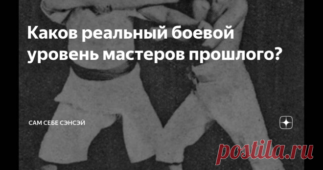 Каков реальный боевой уровень мастеров прошлого? Такая вот провокационная тема: а были ли великие мастера  прошлого, в действительности сильными и опасными бойцами? Да, понимаю, что вопрос звучит наивно, но все же, он часто поднимается в обсуждениях. Представители контактных спортивных единоборств, особенно ММА, не скрывают своего скепсиса, и высказываются весьма категорично: «ничего они не могли раньше, и не могут сейчас». Хорошо, допустим, эти слова не совсем беспочвенны...