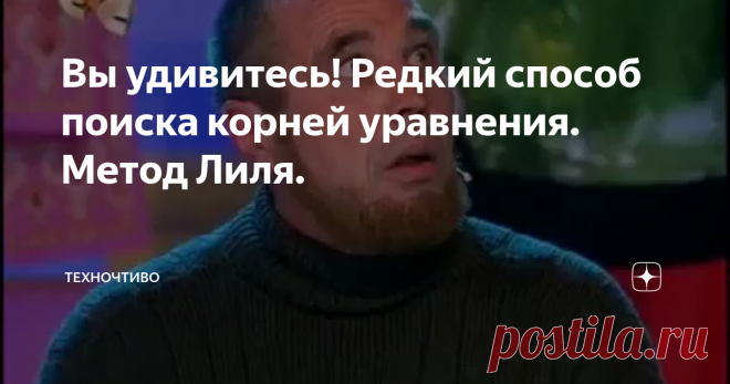 Вы удивитесь! Редкий способ поиска корней уравнения. Метод Лиля. В русскоязычном интернете о нем можно прочитать всего на 2-х сайтах...