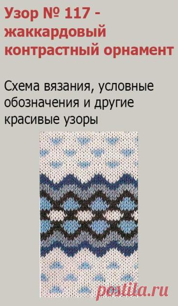 Узор № 117 - жаккардовый контрастный орнамент. Схему вязания и условные обозначения вы сможете увидеть на сайте.