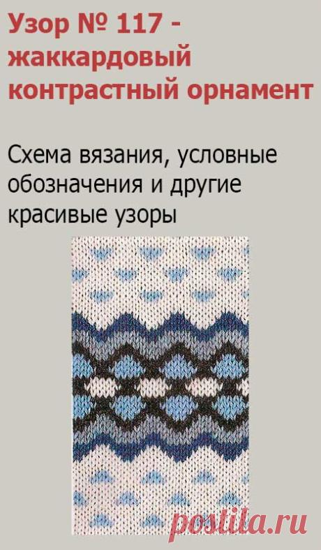 Узор № 117 - жаккардовый контрастный орнамент. Схему вязания и условные обозначения вы сможете увидеть на сайте.
