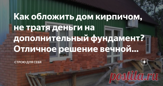 Как обложить дом кирпичом, не тратя деньги на дополнительный фундамент? Отличное решение вечной проблемы Приветствую Вас, уважаемые гости и подписчики моего канала! Вопрос обновления фасада дома становится очень актуальным для стареньких домов, для домов сделанных еще нашими дедами несколько десятков лет назад. Или же прежний хозяин не озаботился фасадом, а вы приобрели такой дом и решили обновить его вид. Для облицовки есть много вариантов, начиная с легких навесных венти...