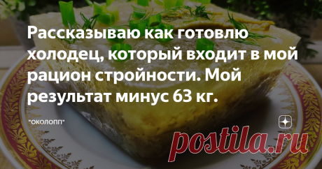Рассказываю как готовлю холодец, который входит в мой рацион стройности. Мой результат минус 63 кг.