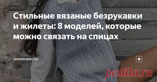 Стильные вязаные безрукавки и жилеты: 8 моделей, которые можно связать на спицах Связать безрукавку проще простого. Это плечевое изделие одно из самых простых в плане исполнения. Мне кажется, что даже те, кто держит спицы еще не совсем уверенно, справятся с поставленной задачей. А рукодельницы с опытом примерят готовую вещь уже через пару вечеров, проведенных за вязанием обновки.  Для тех, кто пропустил прошлую подборку актуальных вязаных безрукавок, которая вышла на канал...