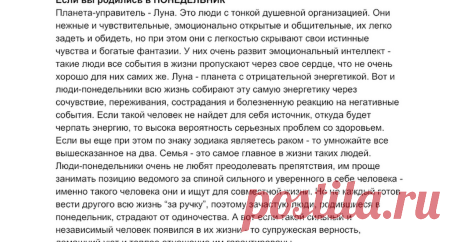 В КАКОЙ ДЕНЬ НЕДЕЛИ ВЫ РОДИЛИСЬ В КАКОЙ ДЕНЬ НЕДЕЛИ ВЫ РОДИЛИСЬ?Если вы родились в ПОНЕДЕЛЬНИКПланета-управитель - Луна. Это люди с тонкой душевной организацией. Они нежные и чувствительные, эмоционально открытые и общительные, их легко задеть и обидеть, но при этом они с легкостью скрывают свои истинные чувства и богатые фа...