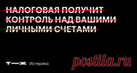 Налоговая: вся правда о контроле ваших счетов и доходов Разбираемся в новой истерике