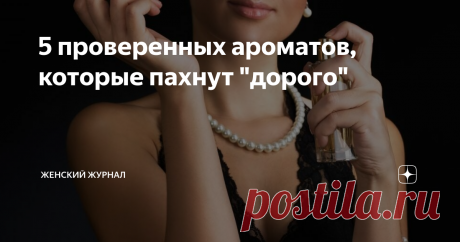 5 проверенных ароматов, которые пахнут "дорого" Ароматы, которые "дорого" звучат и оставляют роскошный шлейф.