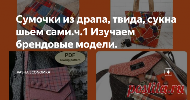 Сумочки из драпа, твида, сукна шьем сами.ч.1 Изучаем брендовые модели.  Знакомимся с работами 3-х известных брендов, учимся у профи, определяем особенности кроя и пошива. Приветствую на канале всех мастериц- рукодельниц и мастеров! Очень радует, что в последнее время среди читателей появилось больше мужчин, которые тоже интересуются рукоделием и многое шьют и вяжут сами. Когда мы говорим о сумочках из драпа, твида или сукна, особенно, если это сшито из остатков таких ткане...