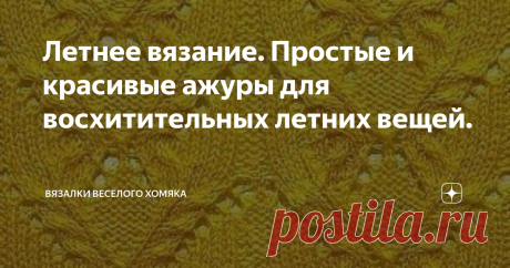 Летнее вязание. Простые и красивые ажуры для восхитительных летних вещей. Добрый день, дорогие подписчики и читатели канала! Мира, здоровья и ровных петелек вам! Если вы собираетесь связать себе привлекательный летний топ, который удобно носить, и чтобы он был достаточно наряден, чтобы действительно производить впечатление в течение всего летнего сезона и даже немного на праздничных мероприятиях осенью - вам нужен красивый ажур. Ну, тогда вы попали в нужное место! Посмотри...