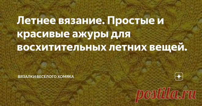 Летнее вязание. Простые и красивые ажуры для восхитительных летних вещей. Добрый день, дорогие подписчики и читатели канала! Мира, здоровья и ровных петелек вам! Если вы собираетесь связать себе привлекательный летний топ, который удобно носить, и чтобы он был достаточно наряден, чтобы действительно производить впечатление в течение всего летнего сезона и даже немного на праздничных мероприятиях осенью - вам нужен красивый ажур. Ну, тогда вы попали в нужное место! Посмотри...
