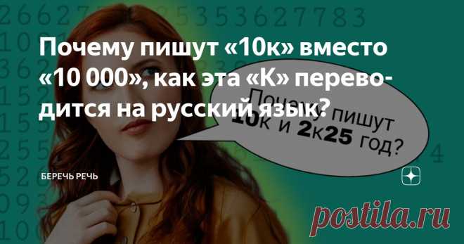 Почему пишут «10к» вместо «10 000», как эта «К» переводится на русский язык? Статья автора «Беречь речь» в Дзене ✍: Вы наверняка замечали, что в интернете, соцсетях и даже в повседневной переписке вместо привычного «10 000» всё чаще пишут «10к».