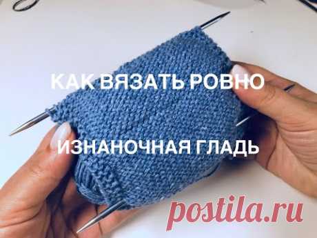 Как вязать ровно (изнаночная гладь)