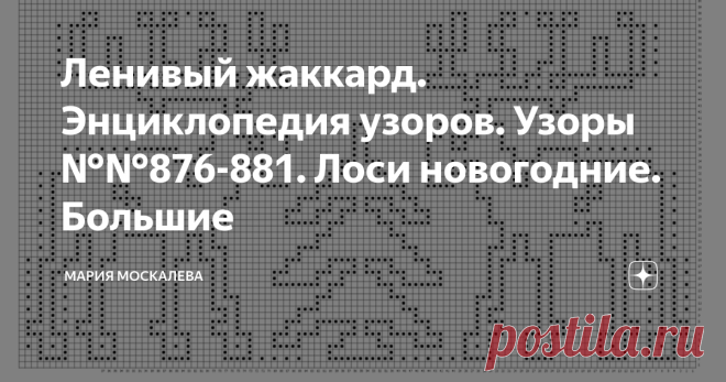 Ленивый жаккард. Энциклопедия узоров. Узоры №№876-881. Лоси новогодние. Большие Здравствуйте. Сегодня предлагаю узоры Лосей - больших и гордых зверей :-) 
Схемы от 43 до 57 рядов - узоры большие!
   Узор №876 Большой и гордый Лось  Узор №877 
Лоси с Ёлкой
 Узор №878 Этот побольше и погорделивее получился  Узор №879 Между Лосями можно разместить Ёлочку или большую Снежинку. Узор №880 Орнамент 