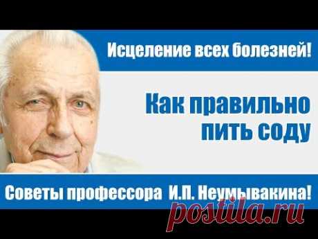 Исцеление всех болезней - советы профессора И.П.Неумывакина!Как правильно пить соду!И.П. Неумывакин!