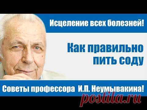 Исцеление всех болезней - советы профессора И.П.Неумывакина!Как правильно пить соду!И.П. Неумывакин!