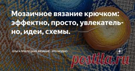 Мозаичное вязание крючком: эффектно, просто, увлекательно, идеи, схемы. Статья автора «Ольга Прилуцкая, вязание - это модно» в Дзене ✍:   Сегодня хочу рассказать вам о замечательной технике — мозаичном вязании крючком.