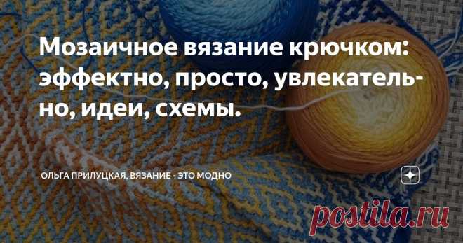 Мозаичное вязание крючком: эффектно, просто, увлекательно, идеи, схемы. Статья автора «Ольга Прилуцкая, вязание - это модно» в Дзене ✍:   Сегодня хочу рассказать вам о замечательной технике — мозаичном вязании крючком.