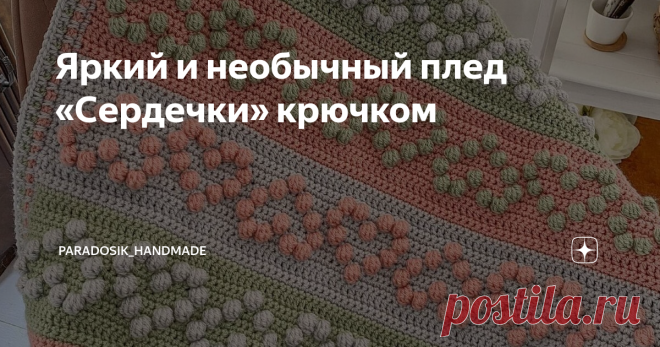 Яркий и необычный плед «Сердечки» крючком Необычный плед «Сердечки», с крупным узором из «шишечек», украсит любой интерьер! И, в зависимости от выбранной расцветки, может быть как ярким детским покрывальцем, так и стильным аксессуаром для дома. Мне нравится яркий вариант, со сменой цветных полос, но можно сделать и однотонный плед — всё зависит от вашей фантазии. Плед «Сердечки». Выбор пряжи ♕ Первое, на что стоит обратить внимание, если соберётесь вязать такой плед — пряж...