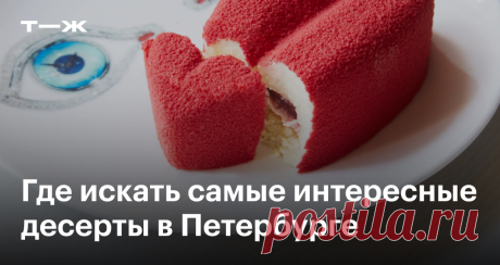 Сердце бывшего и мамин любимый цветок: 11 мест в Петербурге с необычными десертами И сколько они стоят
