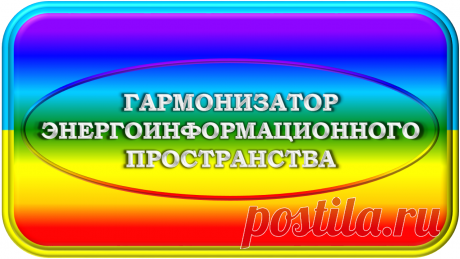 ГАРМОНИЗАТОР ЭНЕРГОИНФОРМАЦИОННОГО ПРОСТРАНСТВА «ГЭИП-100»
«Ради Жизнедеятельности!»
В современном Мире слишком много дисгармонии и проблем Человечества, вызванных ею!
Для Гармонизации и Гармонии Энергоинформационного Пространства и Жизнедеятельности и был задуман, разработан и создан Гармонизатор Энергоинформационного Пространства «ГЭИП-100»!..