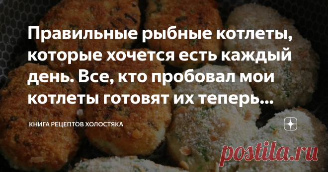 Правильные рыбные котлеты, которые хочется есть каждый день. Все, кто пробовал мои котлеты готовят их теперь только так Все, кто хоть раз попробовал мои рыбные котлеты, просят рассказать рецепт, так как никогда еще не ели таких вкусных, ароматных и сочных рыбных котлет.   Те, кто утверждает, что рыбные котлеты не вкусные, особенно по сравнению с мясными ничего не понимают или просто не умеют их готовить. Я сейчас расскажу вам как правильно приготовить вкуснейшие и нежнейши...