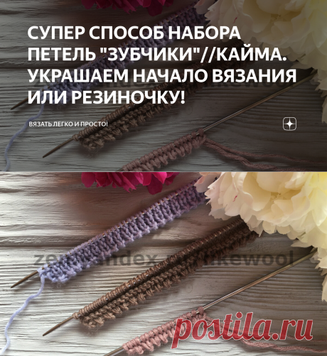 СУПЕР СПОСОБ НАБОРА ПЕТЕЛЬ "ЗУБЧИКИ"//КАЙМА. УКРАШАЕМ НАЧАЛО ВЯЗАНИЯ ИЛИ РЕЗИНОЧКУ! | Вязать легко и просто! | Яндекс Дзен
