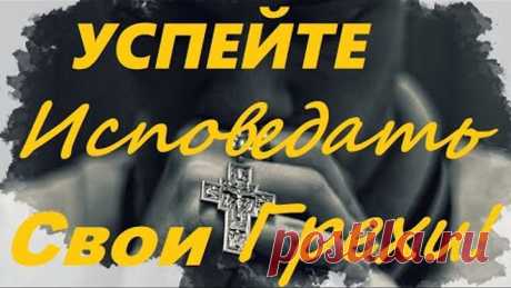 УСПЕЙТЕ Исповедать Свои Грехи, чтобы НЕ Унести Их с Собой!