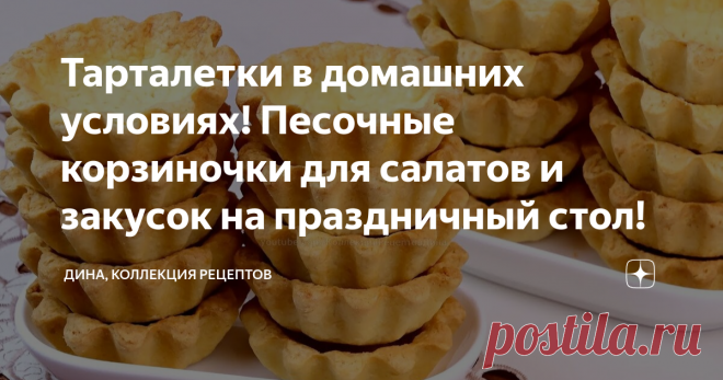 Тарталетки в домашних условиях! Песочные корзиночки для салатов и закусок на праздничный стол! Друзья мои, всем привет! С вами Дина и канал 