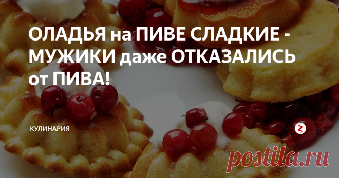 ОЛАДЬЯ на ПИВЕ СЛАДКИЕ - МУЖИКИ даже ОТКАЗАЛИСЬ от ПИВА! | КУЛИНАРиЯ | Яндекс Дзен