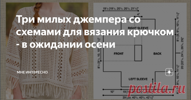 Три милых джемпера со схемами для вязания крючком - в ожидании осени Осень на пороге и пора вязать кофточки с рукавами. Сегодня у меня в подборке три милых модели, которые можно надеть как с брюками или джинсами. так и с теплой длинной юбкой.
Наверх можно накинуть джинсовку или меховой жилет, а вниз надеть блузку или рубашку - вот и готов новый осенний образ. дополните его ботинками и сумкой на длинном ремешке и вперед - провожать лето и встречать осень
1. Джемпер
