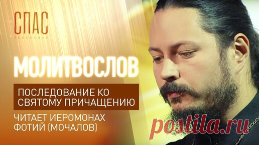 Телеканал «СПАС» - ПОСЛЕДОВАНИЕ КО СВЯТОМУ ПРИЧАЩЕНИЮ. ЧИТАЕТ ИЕРОМОНАХ ФОТИЙ (МОЧАЛОВ) | Телеканал «СПАС» | Дзен