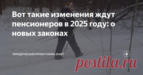 Уже сейчас обнародованы изменения в законах с 2025 года начнут действовать для российских пенсионеров.
