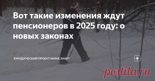 Уже сейчас обнародованы изменения в законах с 2025 года начнут действовать для российских пенсионеров.