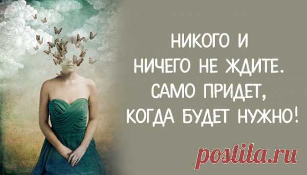 Никого и ничего не ждите. Само придет, когда будет нужно!