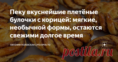 Пеку вкуснейшие плетёные булочки с корицей: мягкие, необычной формы, остаются свежими долгое время Статья автора «Евгения Полевская | Это просто» в Дзене ✍: Сегодня мы с вами приготовим плетёные булочки с корицей.