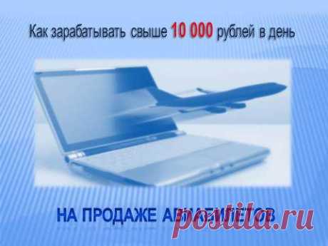 Заработок в интернете на продаже авиабилетов свыше 10 000 руб в день. 
Заработок на продаже авиабилетов одинаково хорошо подойдет всем, кто хочет законно и легально зарабатывать в интернете. И не только в интернете. При желании со временем можно и в реале свою фирму открыть.
Для того, чтобы предлагать покупку авиабилетов авиапассажирам, все, что потребуется для работы это: компьютер, интернет и пошаговая инструкция. Такую пошаговую инструкцию разработал Андрей Смышляев – автор курса
