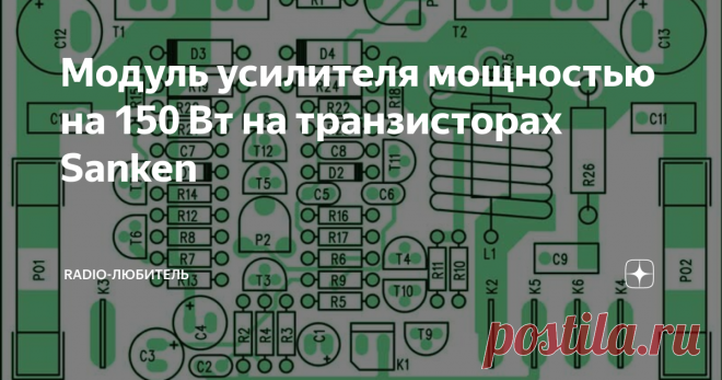 Модуль усилителя мощностью на 150 Вт на транзисторах Sanken Всем здравствуйте. После доминирования силовых транзисторов Motorola серий MJ и MJL, и 2SA1943 / 2SC5200, есть еще транзисторы Sanken. Хотя их характеристики попадают в вышеупомянутую категорию 2SA/2SC, они значительно отличается от большинства других. При разработке низкочастотных-усилителей класса AB очень важно поддерживать как можно более постоянный ток покоя оконечных транзисторов при