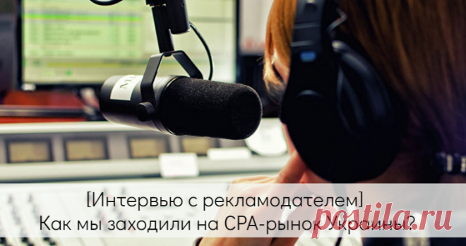 Интервью: как рекламодатель заходил на СРА-рынок Украины - Лидзавод