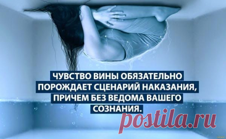 Чувство вины порождает сценарий наказания, причём без ведома сознания |