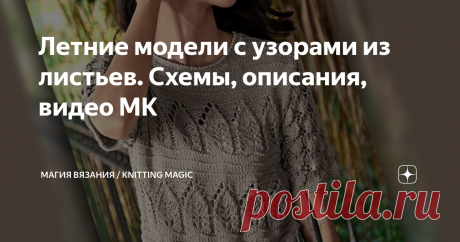 Летние модели с узорами из листьев. Схемы, описания, видео МК Узоры с листьями на вязаных изделиях всегда актуальны, популярны и эффектно смотрятся. И неважно, будет это узор с большими, фигурными листьям, с миксом сопутствующих узоров, или это будут мелкие листочки, рассыпанные по вязаному полотну – в любом случае, надев такую модель, вы всегда будете в центре внимания. Смотрим подборку вязаных моделей с узорами из листьев. Изображения взяты из открытых источников в интер...