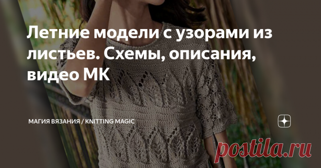 Летние модели с узорами из листьев. Схемы, описания, видео МК Узоры с листьями на вязаных изделиях всегда актуальны, популярны и эффектно смотрятся. И неважно, будет это узор с большими, фигурными листьям, с миксом сопутствующих узоров, или это будут мелкие листочки, рассыпанные по вязаному полотну – в любом случае, надев такую модель, вы всегда будете в центре внимания. Смотрим подборку вязаных моделей с узорами из листьев. Изображения взяты из открытых источников в интер...