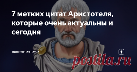 7 метких цитат Аристотеля, которые очень актуальны и сегодня На многие вещи философ Аристотель смотрел, опережая время. В людской психологии он разбирался ничуть не хуже современных ученых.