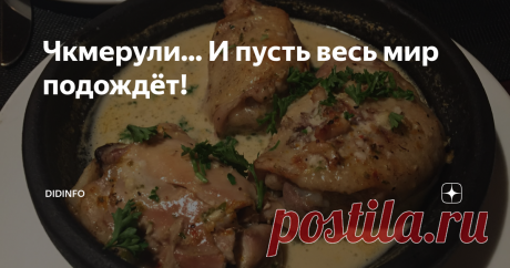 Чкмерули... И пусть весь мир подождёт! За три года на Дзене я успела опубликовать 2,5 тысячи рецептов. Увы, некоторые из тех, которые я предлагала вам в самом начале, уже, практически, невозможно отыскать. Поэтому по вашим просьбам я повторяю рецепты снова. Тем более, что я постепенно изучила ваши вкусы, поняла, что обязательно нужно предлагать некую вариативность, уточнять акценты, рассказывать о фишках и секретиках. Поэтому возвращаемся к грузинскому блюду чкмерули - соч...