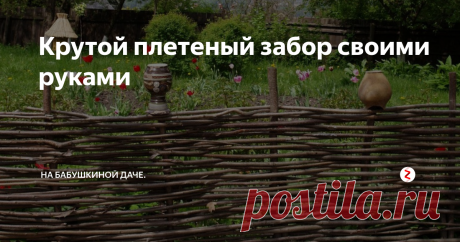 Крутой плетеный забор своими руками Плетеные заборы становятся все более модным &quot;дизайнерским&quot; решением для дачи и как почти все удачные идеи, это хорошо забытое старое. Такие заборы гармонично вписанные в стиль дачных участков придают им индивидуальность и неповторимый шарм. Украшение дачного участка плетеным забором, это не только красивое, но и очень выгодное решение.
Для плетения забора, требуются прутья диаметром 1-2,5 сантимет