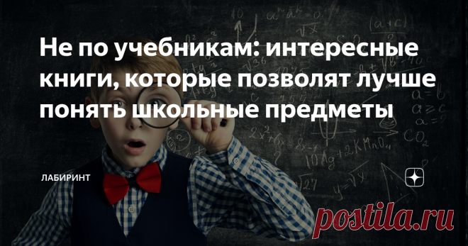 Не по учебникам: интересные книги, которые позволят лучше понять школьные предметы Учеба – это не только занятия по сухим учебниками!