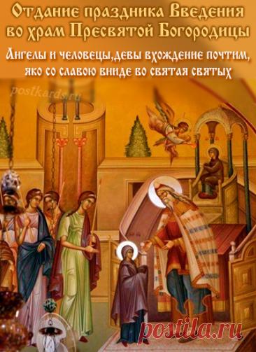 Отдание праздника Введения во храм Пресвятой Богородицы — это последний день попразднства, когда верующие еще раз вспоминают и прославляют событие вхождения Девы Марии в Иерусалимский храм, как предзнаменование ее будущей роли в спасении человечества и Рождества Христова. Открытки на Отдание праздника Введения во храм Пресвятой Богородицы!