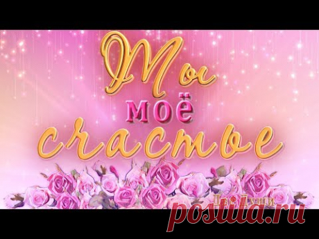 🎶💗 Ты моё счастье 🎶💗🌞 Анимационная  открытка 4K - YouTube