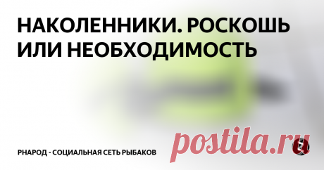 НАКОЛЕННИКИ. РОСКОШЬ ИЛИ НЕОБХОДИМОСТЬ 
Сегодня хочу рассказать о своём опыте применения наколенников для зимней рыбалки. У меня их было уже четыре пары и есть неплохой опыт пользования.
Начиналось у меня всё с наколенников из цветочного магазина “Listok”. Это ярко зелёные наколенники чисто из пенки. Крепятся они посредством одной резинки которая сцепляется липучкой . На колене держутся не плохо. В