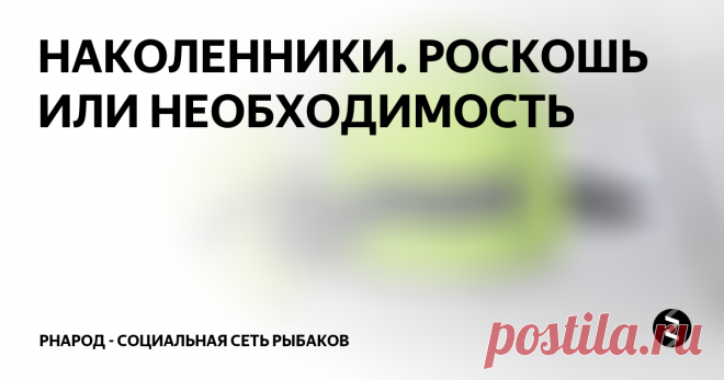 НАКОЛЕННИКИ. РОСКОШЬ ИЛИ НЕОБХОДИМОСТЬ 
Сегодня хочу рассказать о своём опыте применения наколенников для зимней рыбалки. У меня их было уже четыре пары и есть неплохой опыт пользования.
Начиналось у меня всё с наколенников из цветочного магазина “Listok”. Это ярко зелёные наколенники чисто из пенки. Крепятся они посредством одной резинки которая сцепляется липучкой . На колене держутся не плохо. В